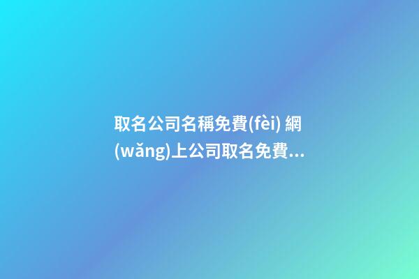 取名公司名稱免費(fèi) 網(wǎng)上公司取名免費(fèi)取名